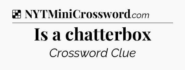 Solution: Is a chatterbox - NYT Crossword