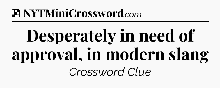 Solution: Desperately in need of approval, in modern slang - NYT Crossword