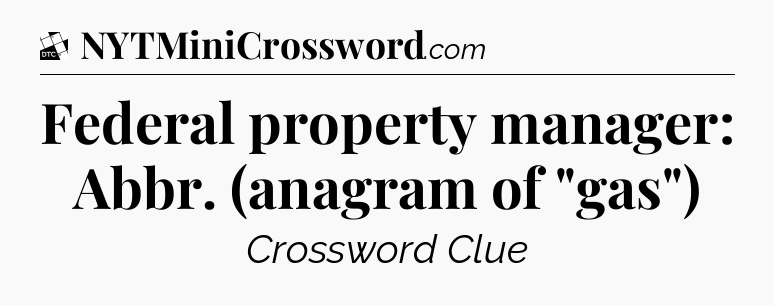 Federal property manager: Abbr. (anagram of 