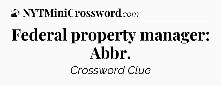 Federal property manager: Abbr - Daily Themed Classic Crossword