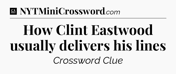 How Clint Eastwood usually delivers his lines - LA Times Crossword