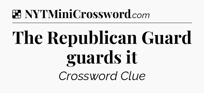 Solution: The Republican Guard guards it - NYT Crossword