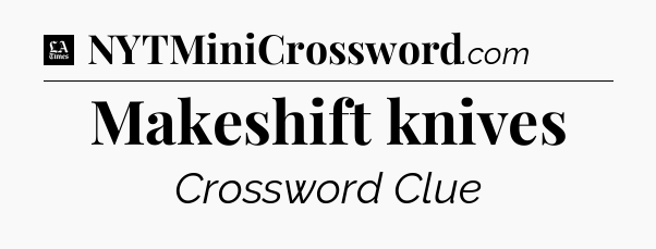 Makeshift knives - LA Times Crossword
