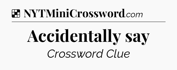 Solution: Accidentally say - NYT Crossword