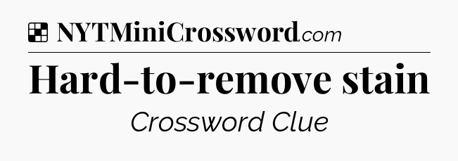 Solution: Hard-to-remove stain - NYT Crossword