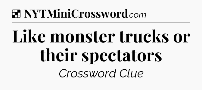 Solution: Like monster trucks or their spectators - NYT Crossword