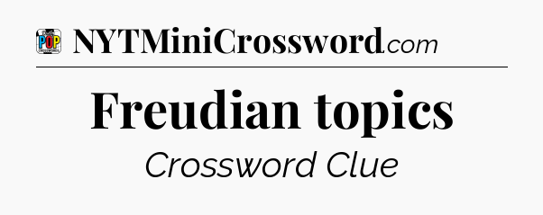 Freudian topics Crossword Clue