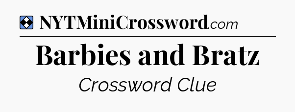Solution: Barbies and Bratz - NYT Mini Crossword