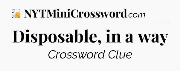 Disposable, in a way - 7 Little Words