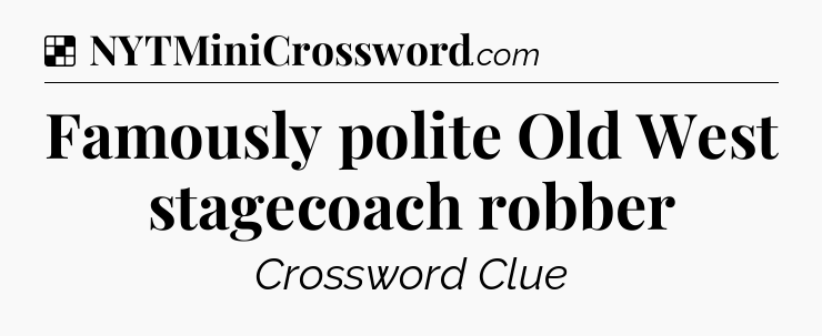 Solution: Famously polite Old West stagecoach robber - NYT Crossword