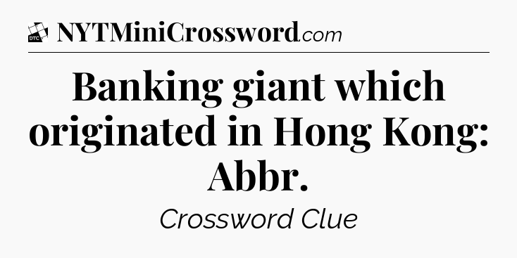 Banking giant which originated in Hong Kong: Abbr - Daily Themed Classic Crossword
