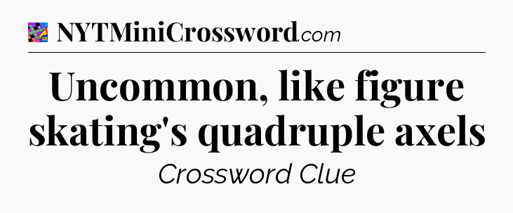 Uncommon, like figure skating's quadruple axels Crossword Clue
