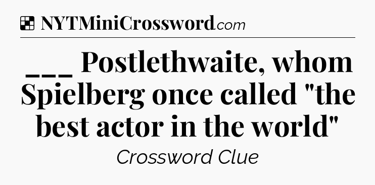Solution: ___ Postlethwaite, whom Spielberg once called 
