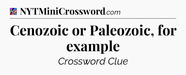 Cenozoic or Paleozoic, for example Crossword Clue
