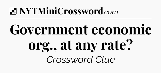 Solution: Government economic org., at any rate - NYT Crossword