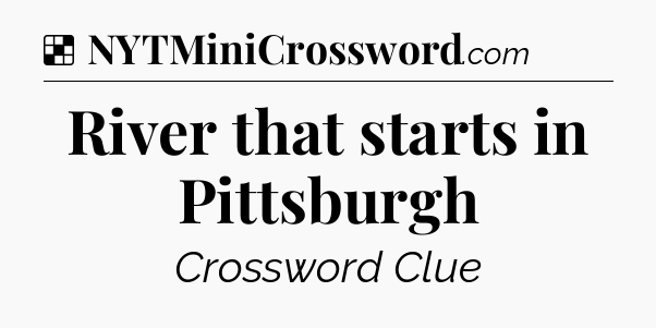 Solution: River that starts in Pittsburgh - NYT Crossword