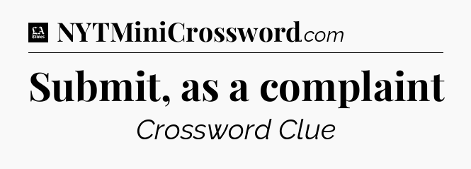 Submit, as a complaint - LA Times Crossword