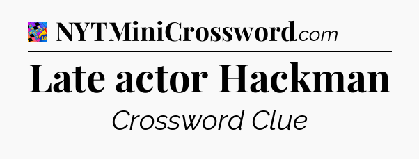 Late actor Hackman Crossword Clue