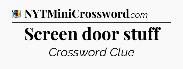 Screen door stuff Crossword Clue