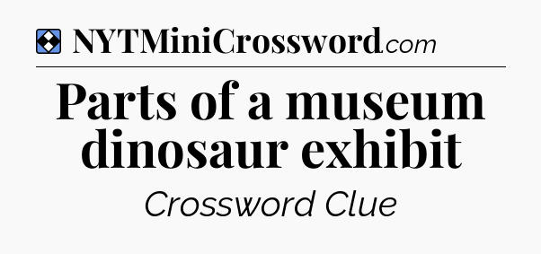 Solution: Parts of a museum dinosaur exhibit - NYT Mini Crossword