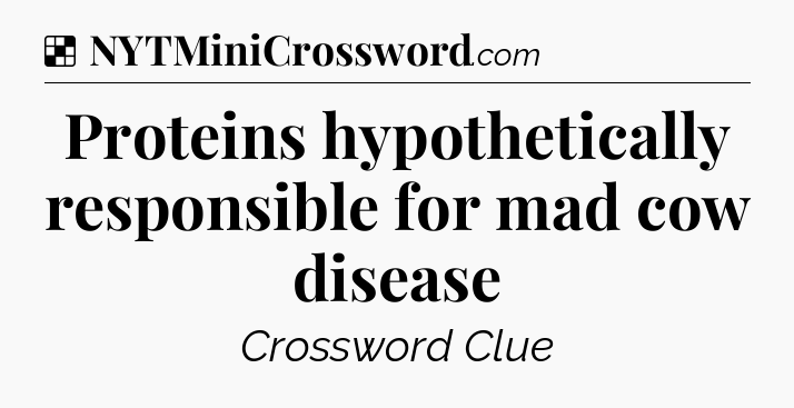 Solution: Proteins hypothetically responsible for mad cow disease - NYT Crossword