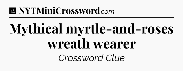Mythical myrtle-and-roses wreath wearer - LA Times Crossword