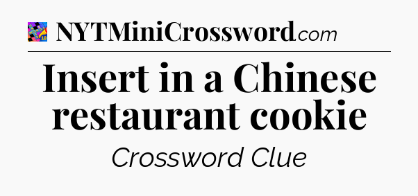 Insert in a Chinese restaurant cookie Crossword Clue