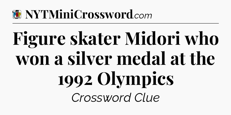 Figure skater Midori who won a silver medal at the 1992 Olympics Crossword Clue