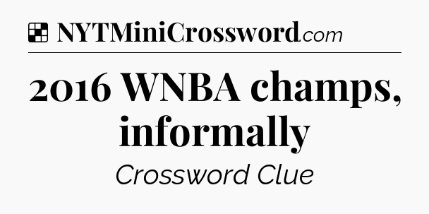 Solution: 2016 WNBA champs, informally - NYT Crossword