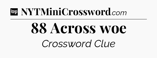 88 Across woe Crossword Clue