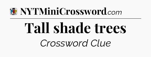 Tall shade trees Crossword Clue