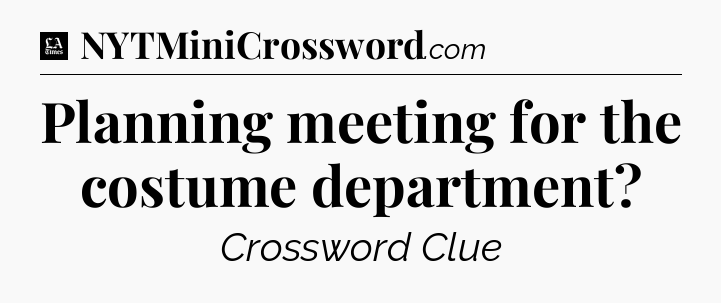 Planning meeting for the costume department - LA Times Crossword