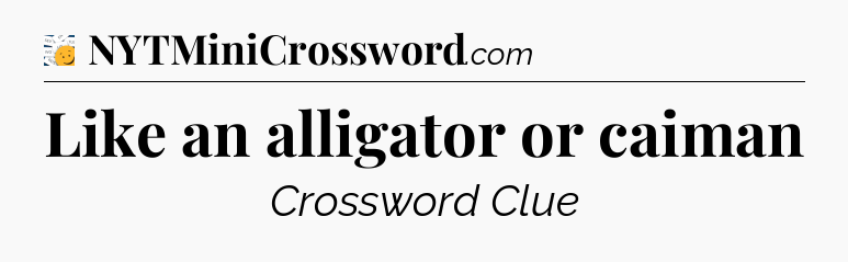 Like an alligator or caiman - 7 Little Words