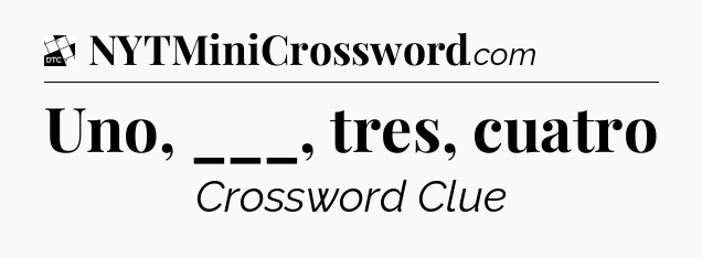 Uno, ___, tres, cuatro - Daily Themed Mini Crossword