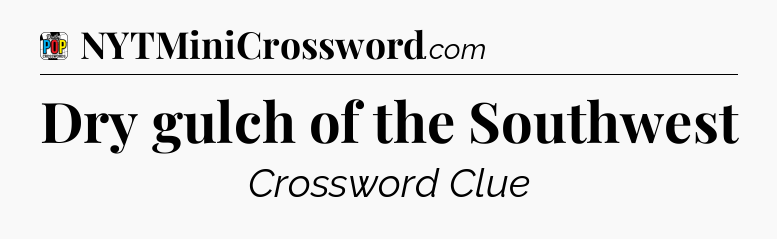 Dry gulch of the Southwest Crossword Clue