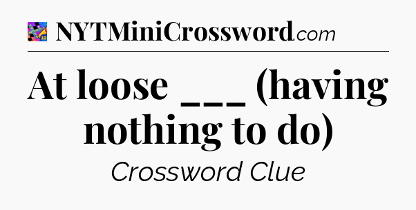 At loose ___ (having nothing to do) Crossword Clue