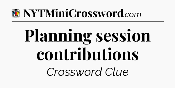 Planning session contributions Crossword Clue