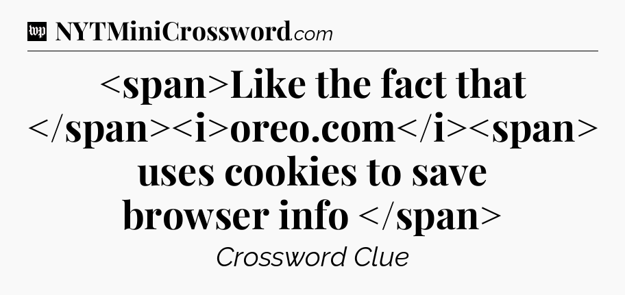 Like the fact that oreo.com uses cookies to save browser info
 Crossword Clue