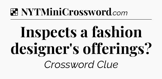 Solution: Inspects a fashion designer's offerings - NYT Crossword
