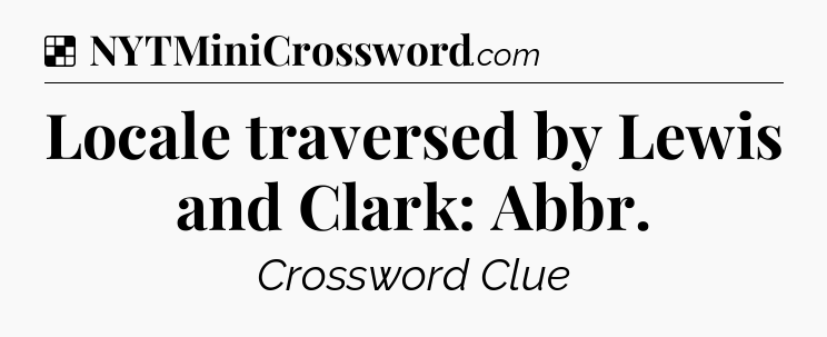 Solution: Locale traversed by Lewis and Clark: Abbr - NYT Crossword