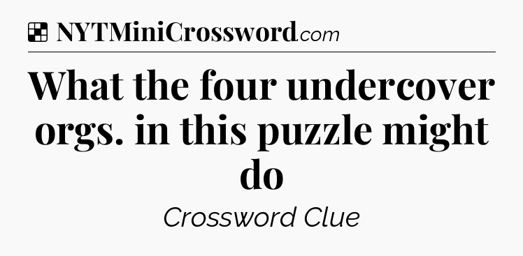 Solution: What the four undercover orgs. in this puzzle might do - NYT Crossword