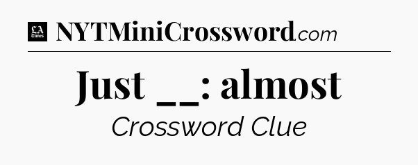 Just __: almost - LA Times Crossword
