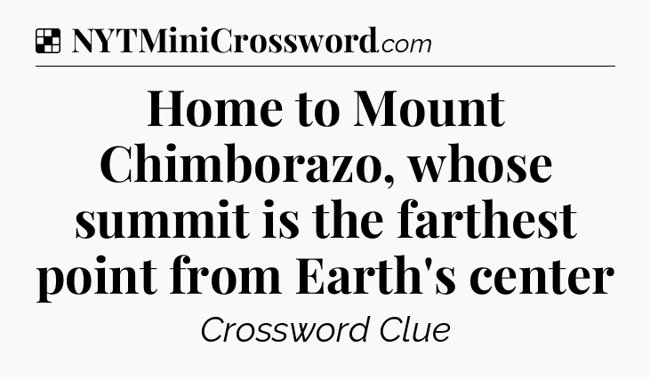 Solution: Home to Mount Chimborazo, whose summit is the farthest point from Earth's center - NYT Crossword