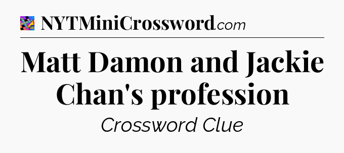 Matt Damon and Jackie Chan's profession Crossword Clue