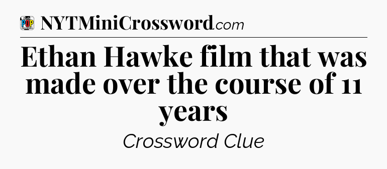 Ethan Hawke film that was made over the course of 11 years Crossword Clue
