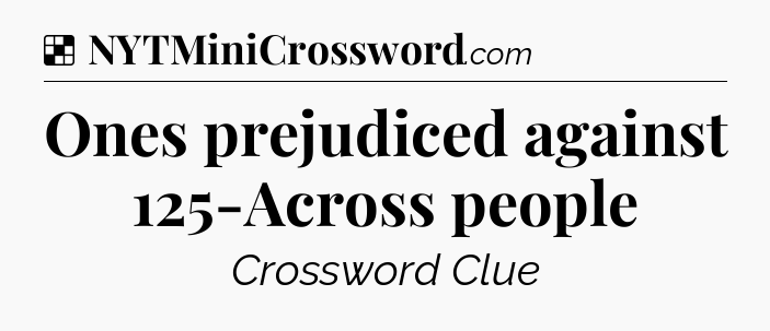 Solution: Ones prejudiced against 125-Across people - NYT Crossword