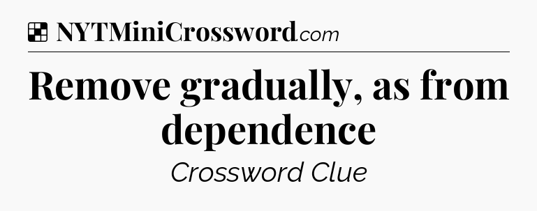 Solution: Remove gradually, as from dependence - NYT Crossword