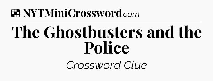 Solution: The Ghostbusters and the Police - NYT Crossword