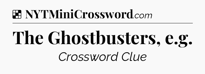 Solution: The Ghostbusters, e.g - NYT Crossword