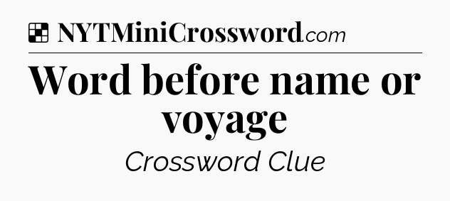 Solution: Word before name or voyage - NYT Crossword